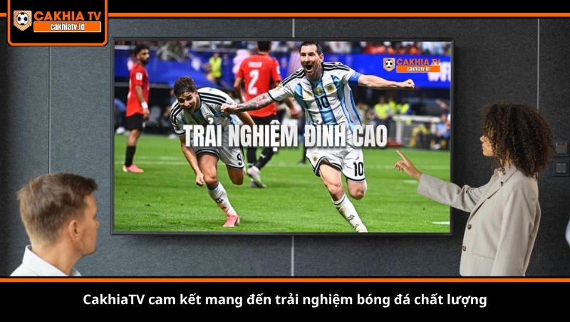 CakhiaTV cam kết mang đến trải nghiệm bóng đá chất lượng