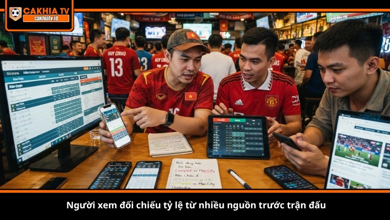 Người xem đối chiếu tỷ lệ từ nhiều nguồn trước trận đấu