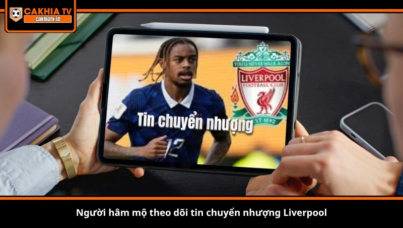 Người hâm mộ theo dõi tin chuyển nhượng Liverpool